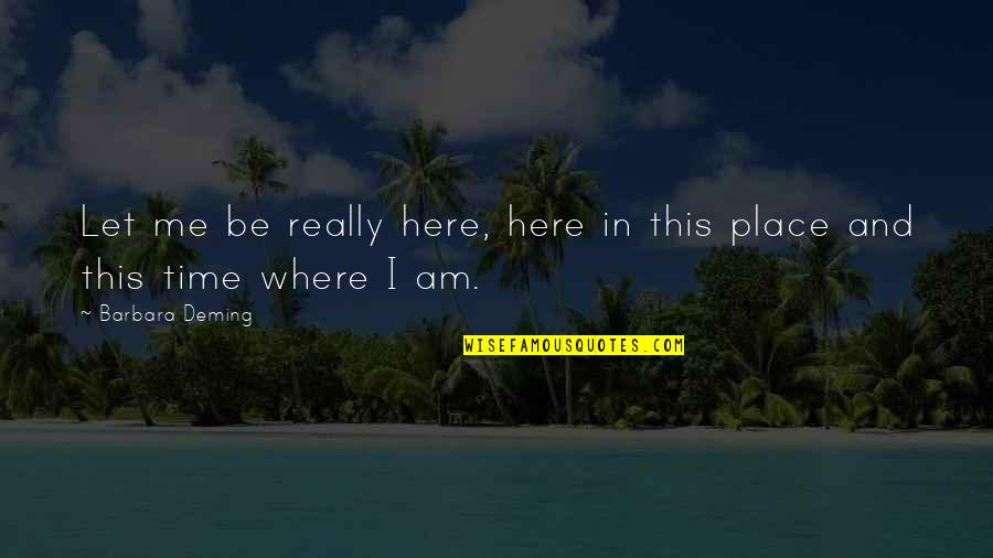Psychologizer Quotes By Barbara Deming: Let me be really here, here in this