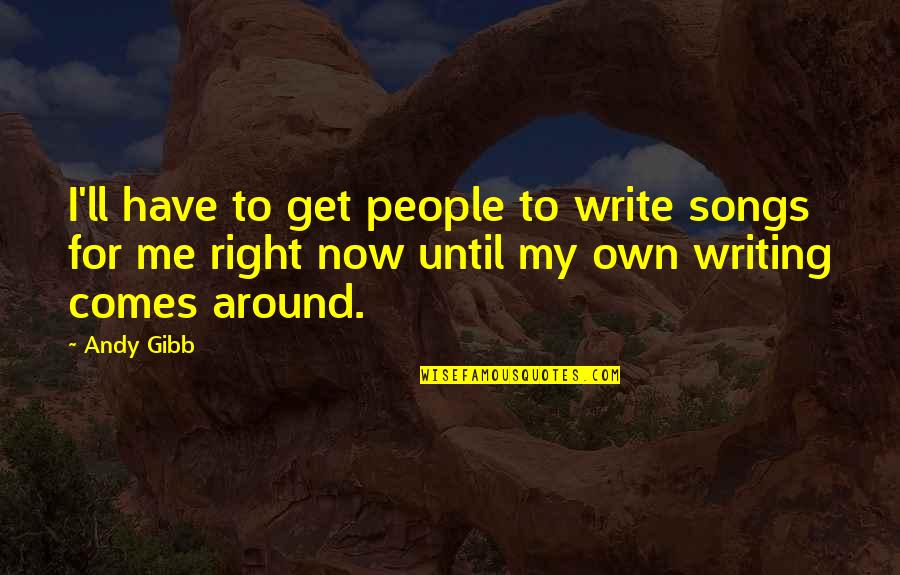 Psychologizing Subservience Quotes By Andy Gibb: I'll have to get people to write songs