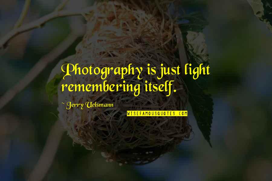 Psychology And Art Quotes By Jerry Uelsmann: Photography is just light remembering itself.