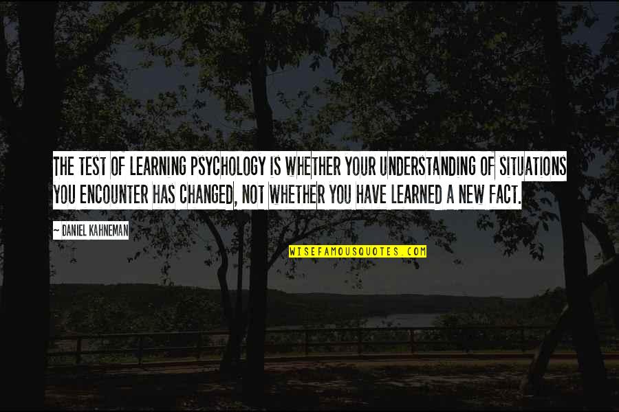 Psychology And Learning Quotes By Daniel Kahneman: The test of learning psychology is whether your