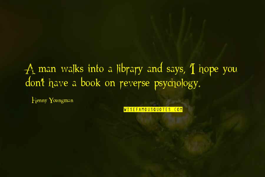 Psychology And Quotes By Henny Youngman: A man walks into a library and says,
