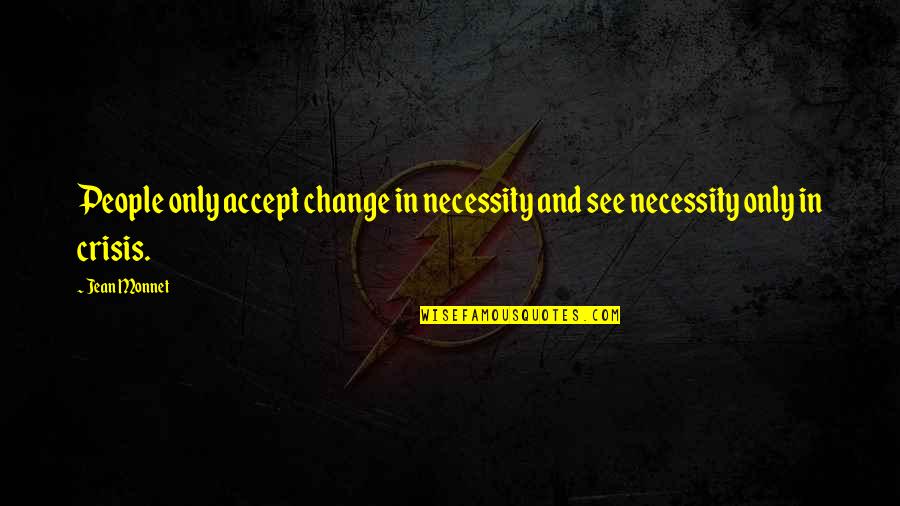 Psychology And Quotes By Jean Monnet: People only accept change in necessity and see