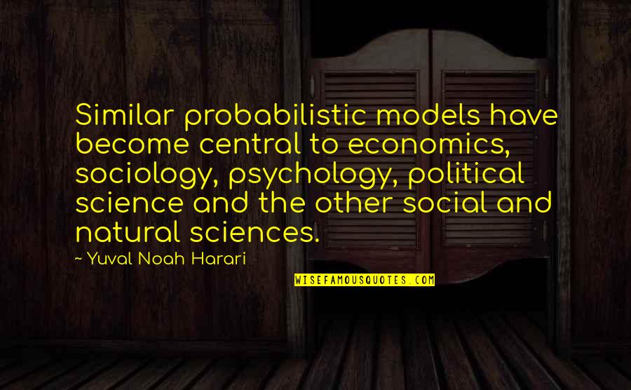 Psychology And Sociology Quotes By Yuval Noah Harari: Similar probabilistic models have become central to economics,
