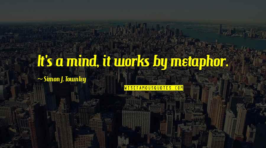 Psychology Brain Quotes By Simon J. Townley: It's a mind, it works by metaphor. Psychology Brain Quotes By Simon J. Townley: It's a mind, it works by metaphor.
