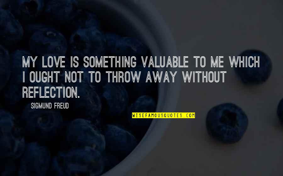 Psychology By Freud Quotes By Sigmund Freud: My love is something valuable to me which