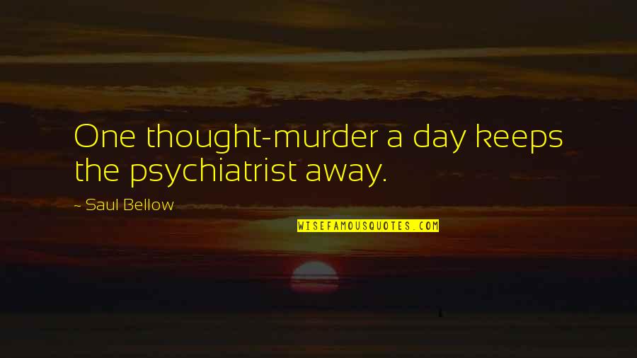 Psychology Day Quotes By Saul Bellow: One thought-murder a day keeps the psychiatrist away. Psychology Day Quotes By Saul Bellow: One thought-murder a day keeps the psychiatrist away.