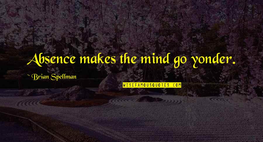 Psychology Mind Quotes By Brian Spellman: Absence makes the mind go yonder.