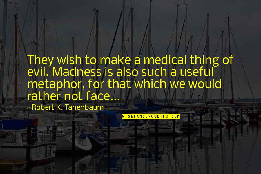 Psychology Of Evil Quotes By Robert K. Tanenbaum: They wish to make a medical thing of