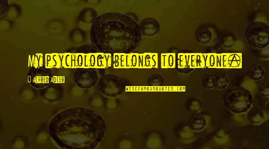 Psychology Quotes By Alfred Adler: My psychology belongs to everyone.