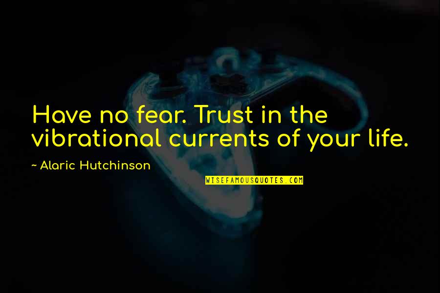 Psychology Wisdom Quotes By Alaric Hutchinson: Have no fear. Trust in the vibrational currents
