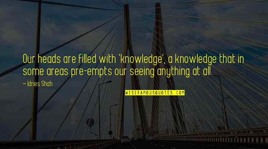 Psychology Wisdom Quotes By Idries Shah: Our heads are filled with 'knowledge', a knowledge