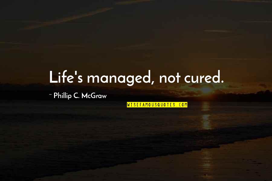 Psychology Wisdom Quotes By Phillip C. McGraw: Life's managed, not cured.