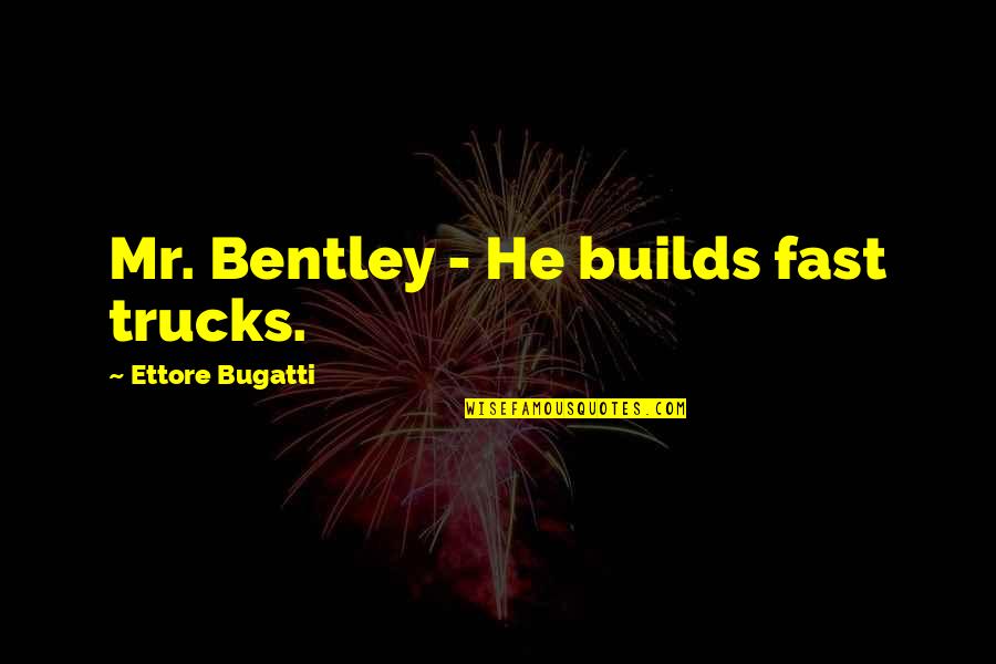 Psychoneurosis Quotes By Ettore Bugatti: Mr. Bentley - He builds fast trucks.