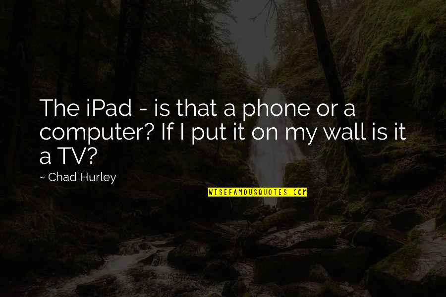 Psychoneurotic Quotes By Chad Hurley: The iPad - is that a phone or
