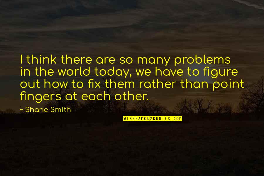 Psychopath Quotes And Quotes By Shane Smith: I think there are so many problems in