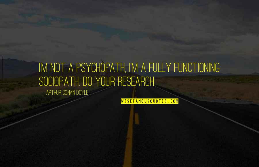 Psychopath Quotes By Arthur Conan Doyle: I'm not a psychopath, I'm a fully functioning