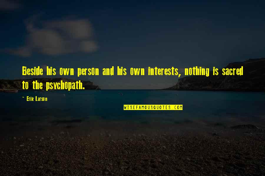 Psychopath Quotes By Erik Larson: Beside his own person and his own interests,