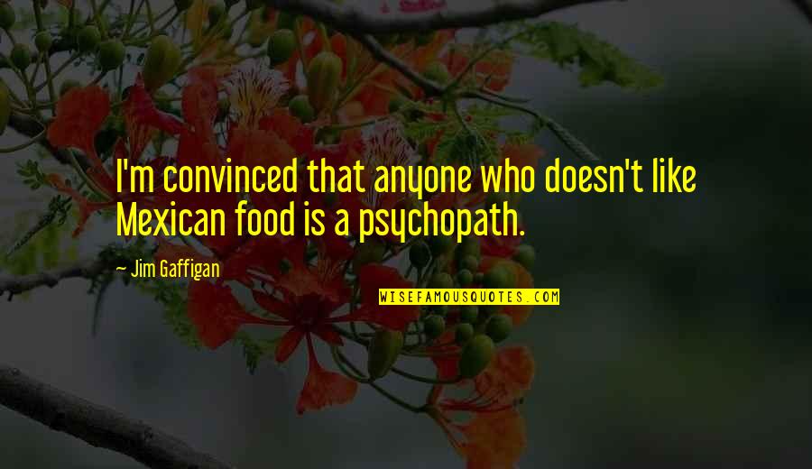 Psychopath Quotes By Jim Gaffigan: I'm convinced that anyone who doesn't like Mexican