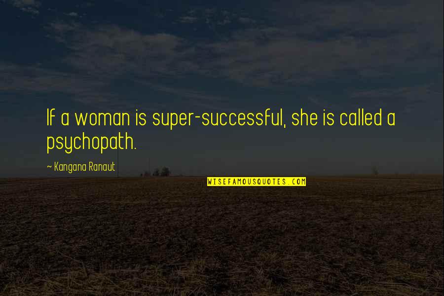 Psychopath Quotes By Kangana Ranaut: If a woman is super-successful, she is called