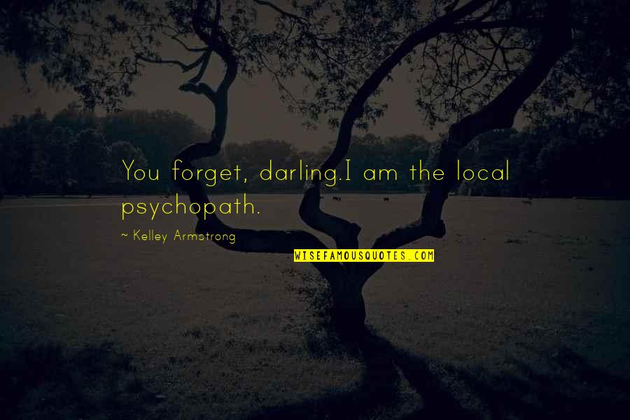 Psychopath Quotes By Kelley Armstrong: You forget, darling.I am the local psychopath.