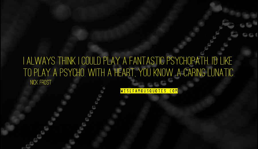 Psychopath Quotes By Nick Frost: I always think I could play a fantastic