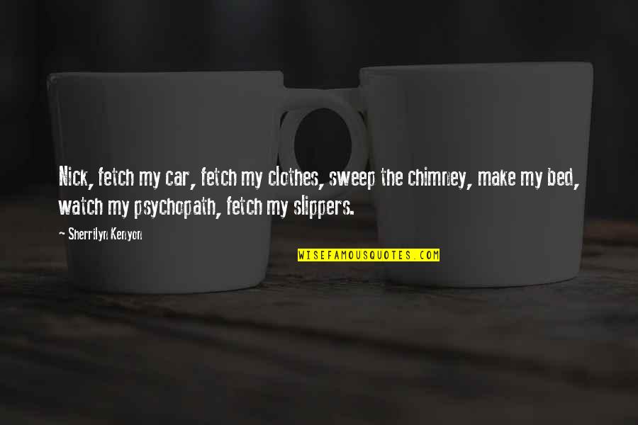 Psychopath Quotes By Sherrilyn Kenyon: Nick, fetch my car, fetch my clothes, sweep