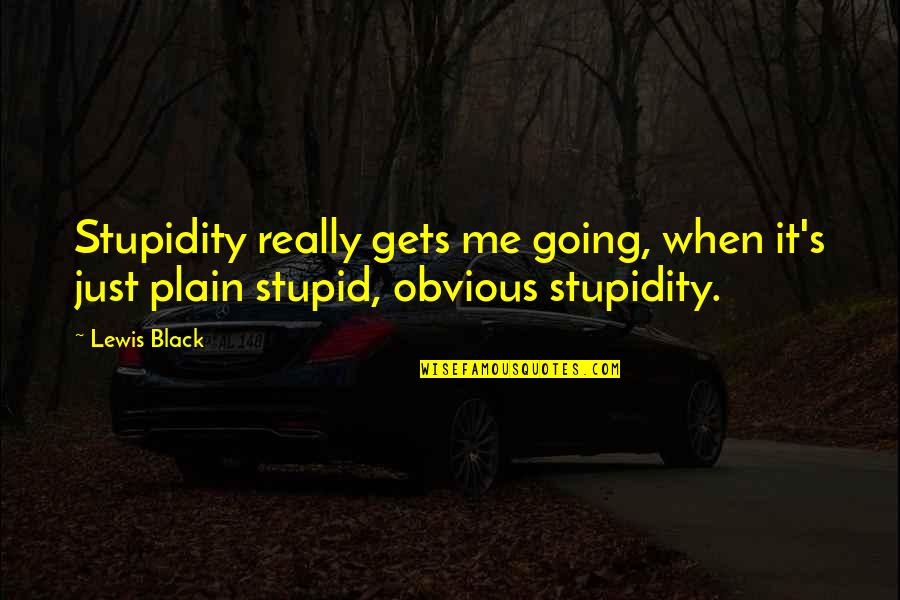 Psychopathically Quotes By Lewis Black: Stupidity really gets me going, when it's just