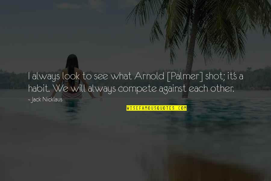 Psychopathological Conditions Quotes By Jack Nicklaus: I always look to see what Arnold [Palmer]