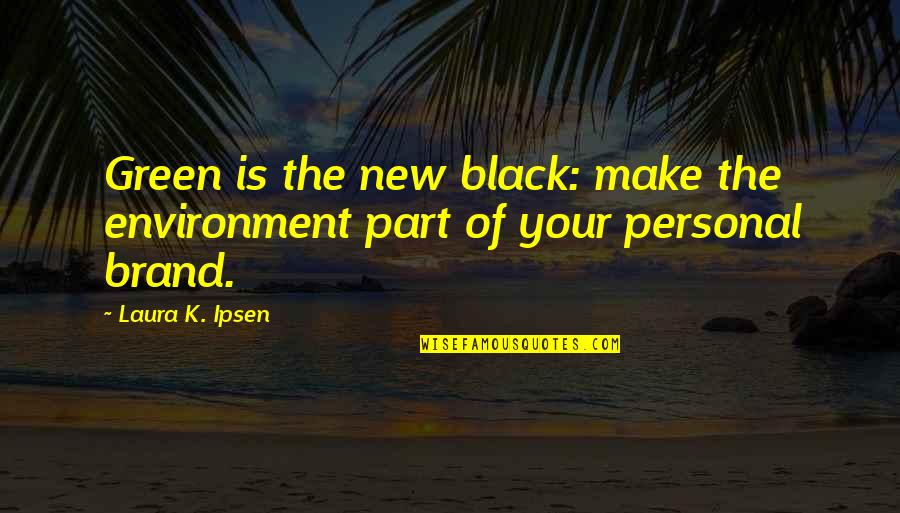 Psychopathologist Quotes By Laura K. Ipsen: Green is the new black: make the environment