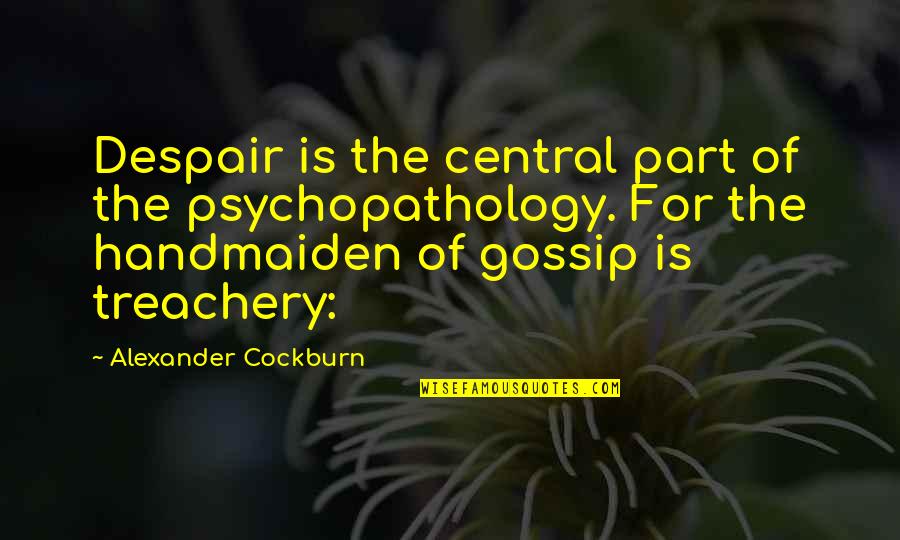 Psychopathology Quotes By Alexander Cockburn: Despair is the central part of the psychopathology.