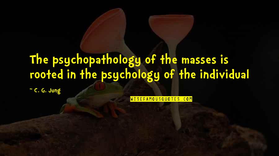 Psychopathology Quotes By C. G. Jung: The psychopathology of the masses is rooted in