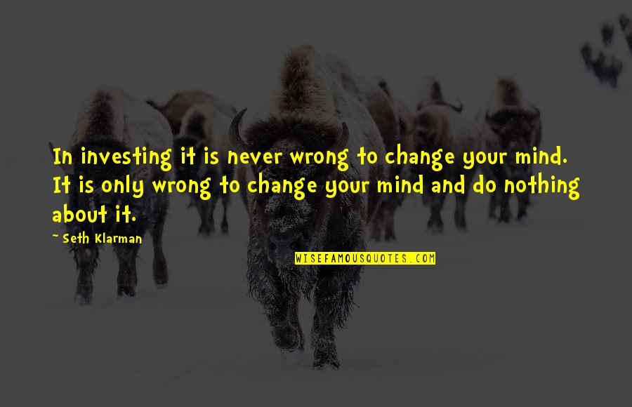 Psychopathology Quotes By Seth Klarman: In investing it is never wrong to change