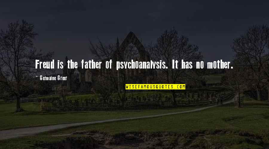 Psychopathology Theory Quotes By Germaine Greer: Freud is the father of psychoanalysis. It has Psychopathology Theory Quotes By Germaine Greer: Freud is the father of psychoanalysis. It has