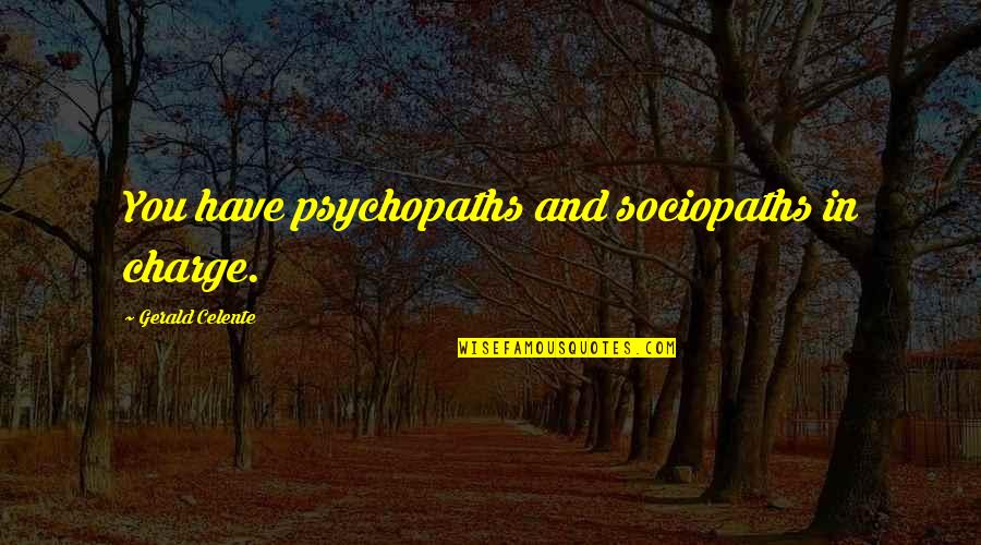 Psychopaths And Sociopaths Quotes By Gerald Celente: You have psychopaths and sociopaths in charge. Psychopaths And Sociopaths Quotes By Gerald Celente: You have psychopaths and sociopaths in charge.