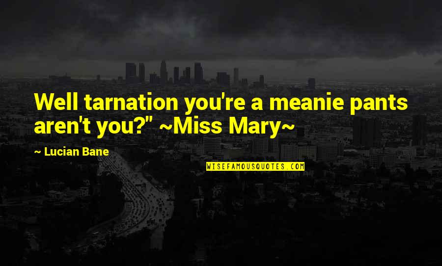 Psychopaths And Sociopaths Quotes By Lucian Bane: Well tarnation you're a meanie pants aren't you?"