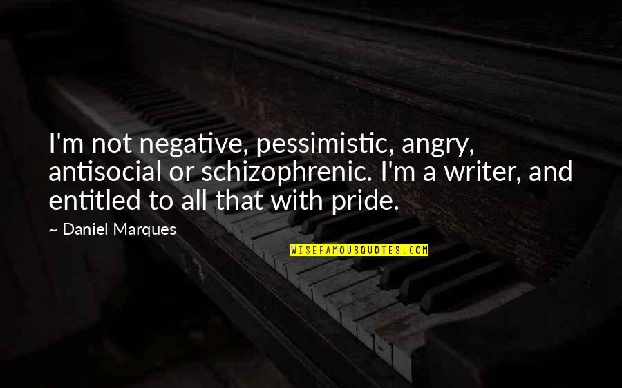 Psychophysical Reductionism Quotes By Daniel Marques: I'm not negative, pessimistic, angry, antisocial or schizophrenic.