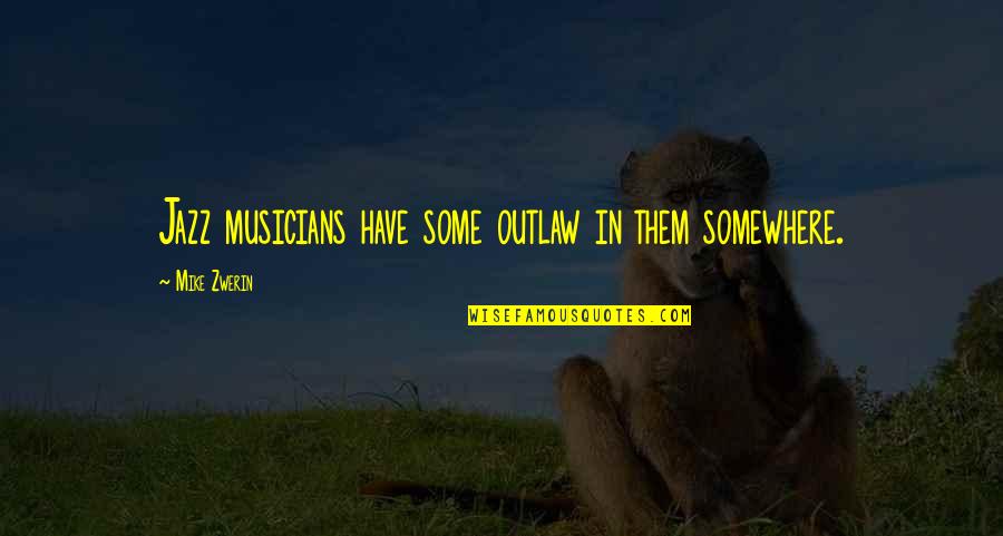 Psychos Quotes By Mike Zwerin: Jazz musicians have some outlaw in them somewhere.
