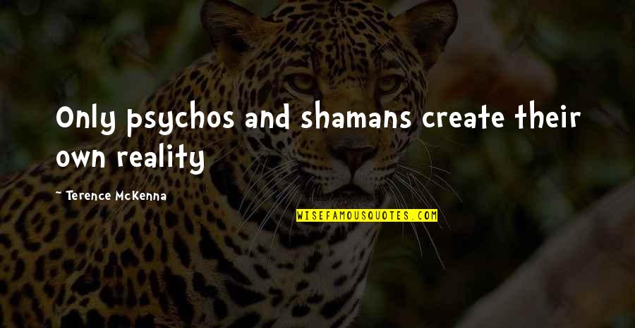 Psychos Quotes By Terence McKenna: Only psychos and shamans create their own reality
