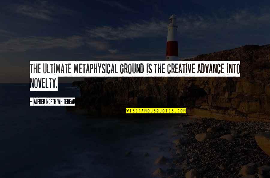 Psychoses Quotes By Alfred North Whitehead: The ultimate metaphysical ground is the creative advance