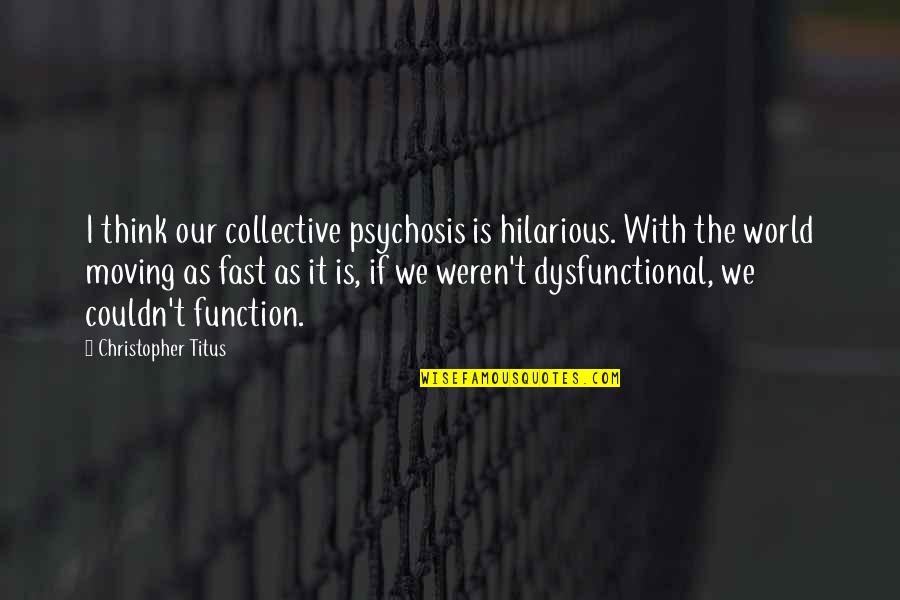 Psychosis Quotes By Christopher Titus: I think our collective psychosis is hilarious. With