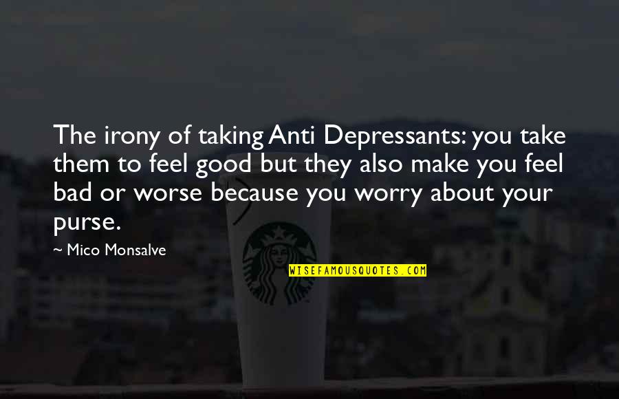 Psychosis Quotes By Mico Monsalve: The irony of taking Anti Depressants: you take