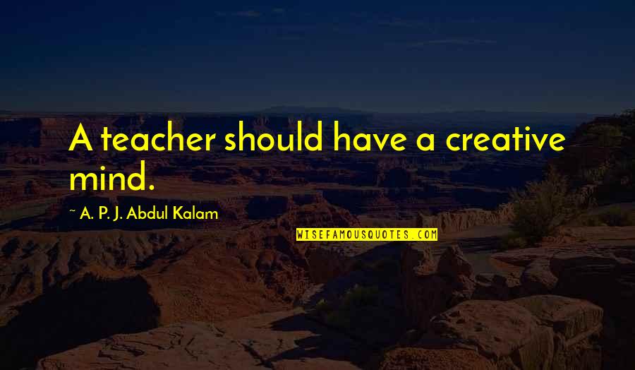 Psychospiritually Quotes By A. P. J. Abdul Kalam: A teacher should have a creative mind. Psychospiritually Quotes By A. P. J. Abdul Kalam: A teacher should have a creative mind.