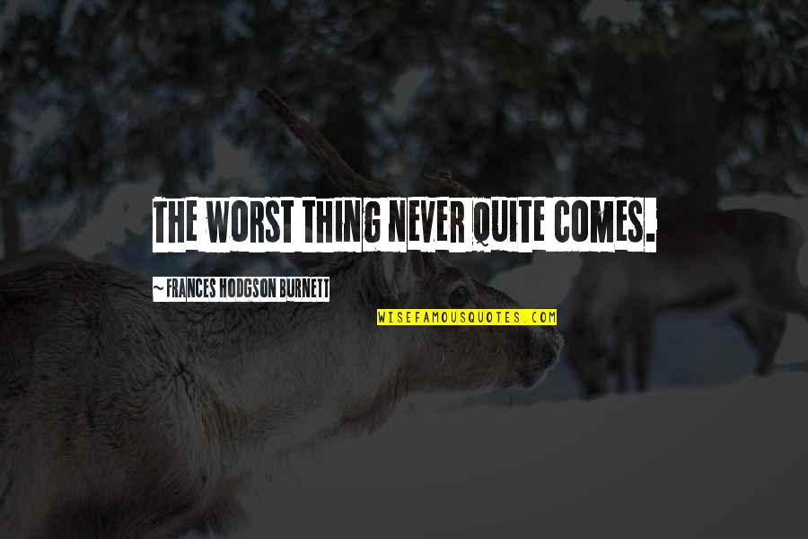 Psychospiritually Quotes By Frances Hodgson Burnett: The worst thing never quite comes. Psychospiritually Quotes By Frances Hodgson Burnett: The worst thing never quite comes.