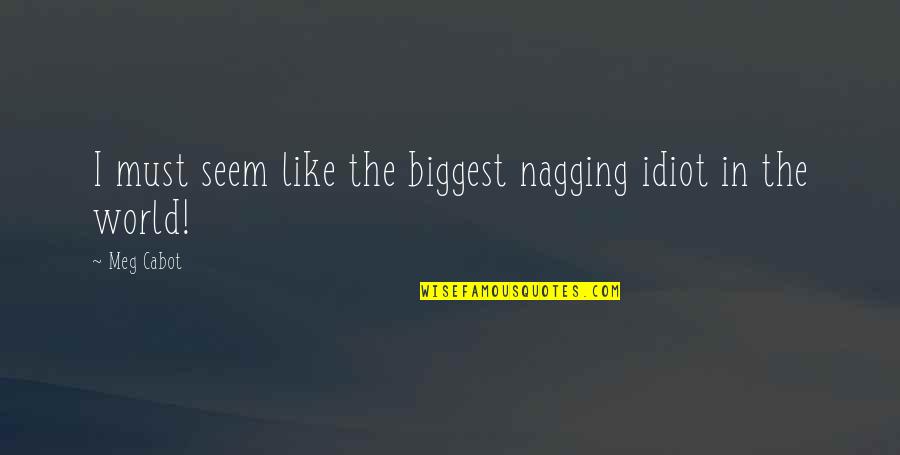 Psychotherapeutic Quotes By Meg Cabot: I must seem like the biggest nagging idiot