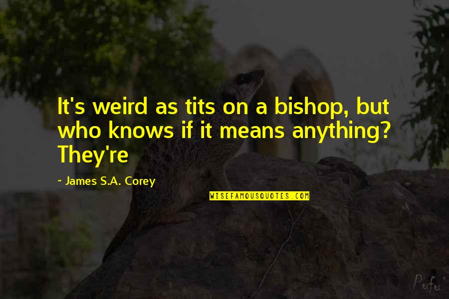 Psychotherapie Wikipedia Quotes By James S.A. Corey: It's weird as tits on a bishop, but