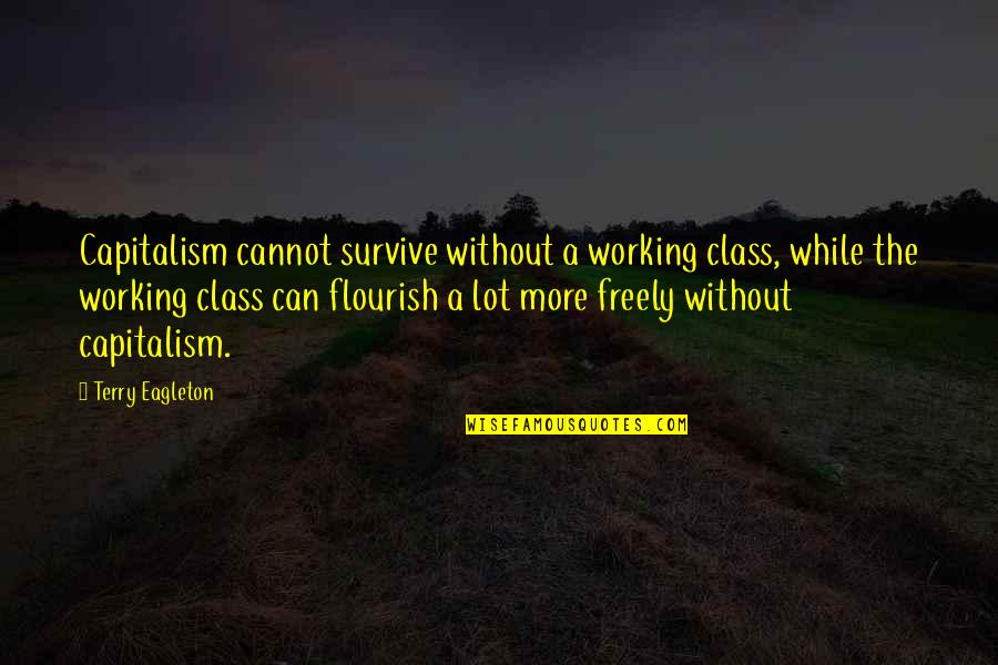 Psychotherapist Karen Quotes By Terry Eagleton: Capitalism cannot survive without a working class, while