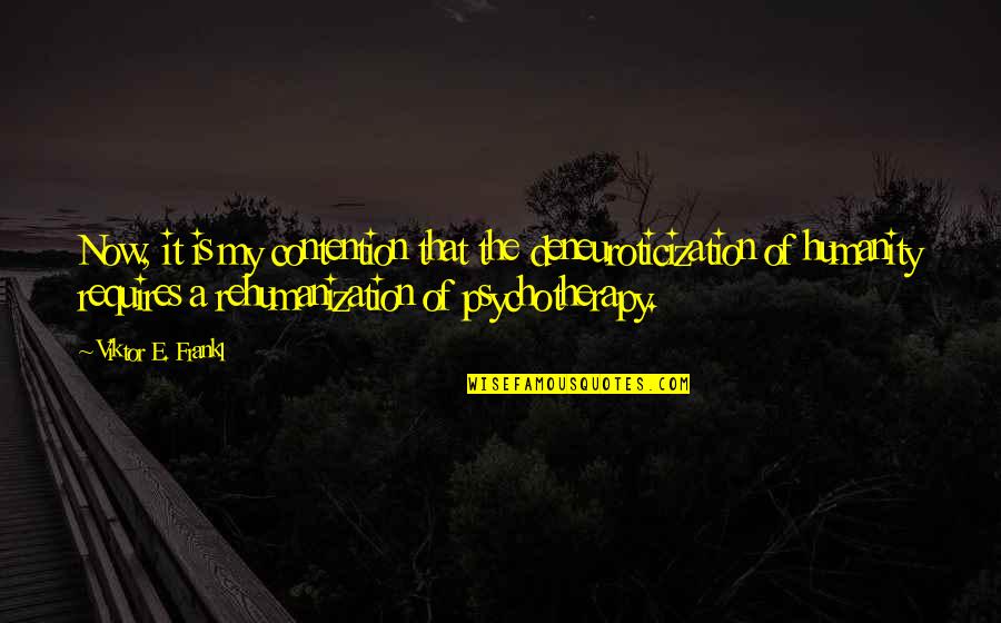 Psychotherapy Quotes By Viktor E. Frankl: Now, it is my contention that the deneuroticization