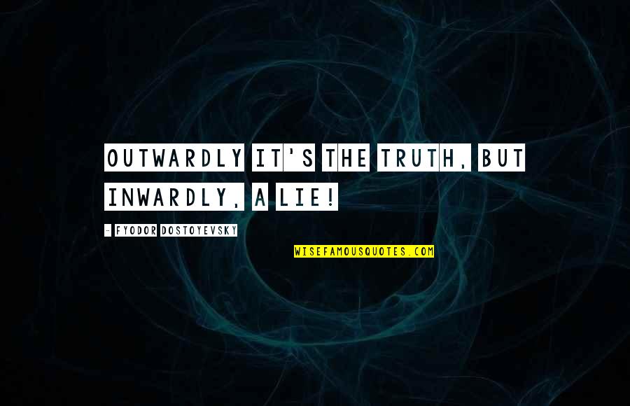 Psychotic Jealousy Quotes By Fyodor Dostoyevsky: Outwardly it's the truth, but inwardly, a lie!
