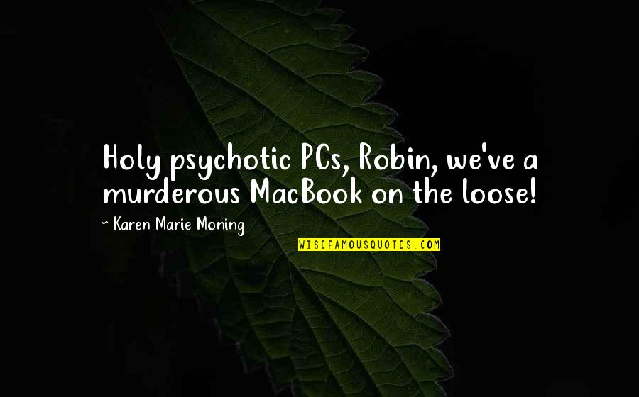 Psychotic Murderous Quotes By Karen Marie Moning: Holy psychotic PCs, Robin, we've a murderous MacBook