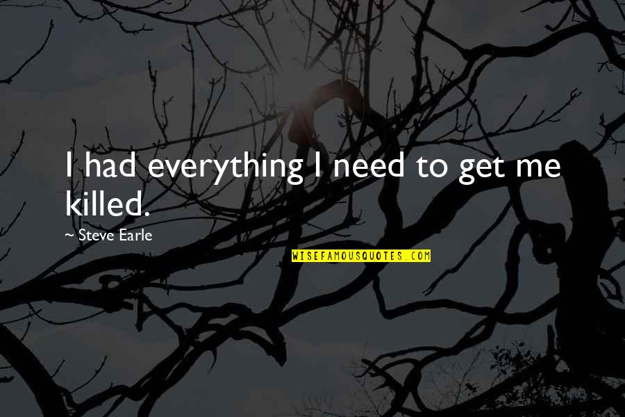 Psychotic Murderous Quotes By Steve Earle: I had everything I need to get me